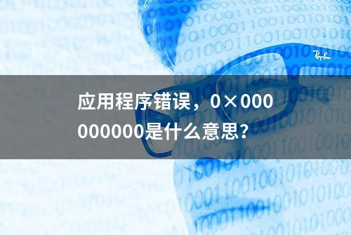 应用程序错误，0×000000000是什么意思？