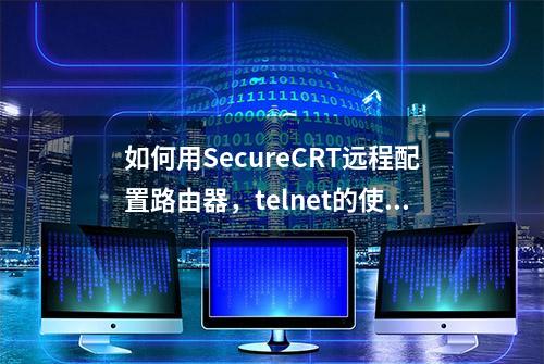 如何用SecureCRT远程配置路由器，telnet的使用方法