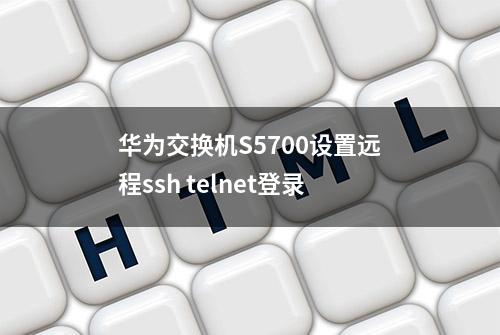 华为交换机S5700设置远程ssh telnet登录