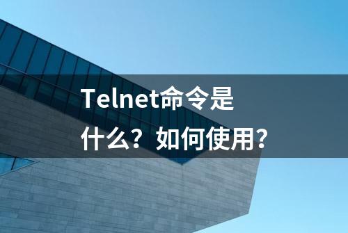 Telnet命令是什么？如何使用？