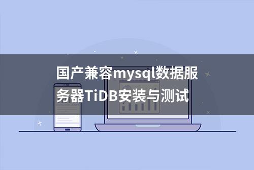 国产兼容mysql数据服务器TiDB安装与测试