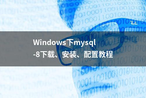 Windows下mysql-8下载、安装、配置教程