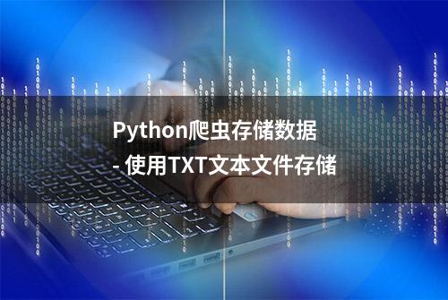 Python爬虫存储数据 - 使用TXT文本文件存储