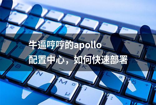 牛逼哼哼的apollo配置中心，如何快速部署