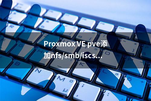 Proxmox VE pve添加nfs/smb/iscsi/NTFS储存