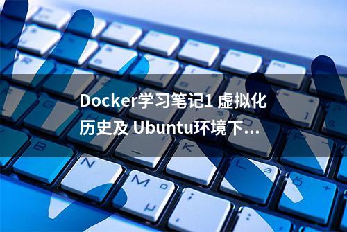 Docker学习笔记1 虚拟化历史及 Ubuntu环境下体验安装