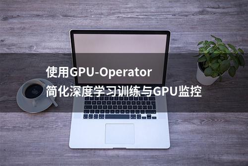 使用GPU-Operator简化深度学习训练与GPU监控