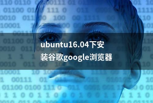 ubuntu16.04下安装谷歌google浏览器