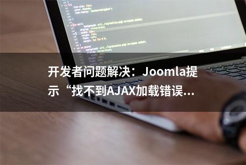 开发者问题解决：Joomla提示“找不到AJAX加载错误”