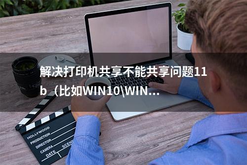 解决打印机共享不能共享问题11b（比如WIN10\WIN7等）