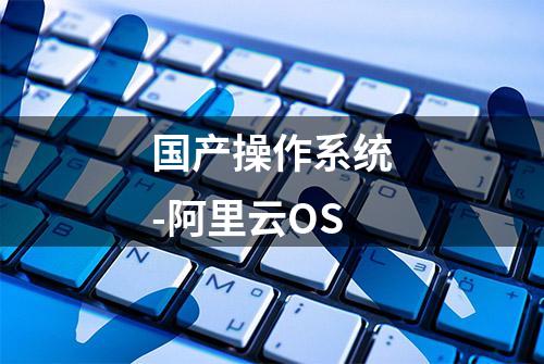 国产操作系统-阿里云OS