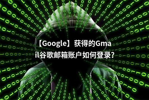 【Google】获得的Gmail谷歌邮箱账户如何登录？