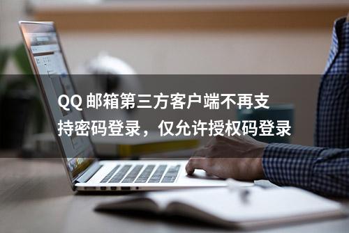 QQ 邮箱第三方客户端不再支持密码登录，仅允许授权码登录