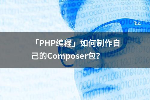 「PHP编程」如何制作自己的Composer包？