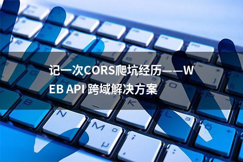 记一次CORS爬坑经历——WEB API 跨域解决方案