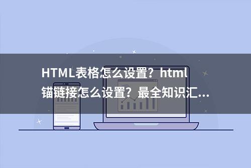 HTML表格怎么设置？html锚链接怎么设置？最全知识汇总