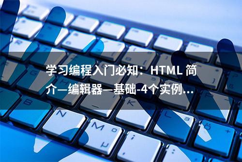 学习编程入门必知：HTML 简介—编辑器—基础-4个实例—元素