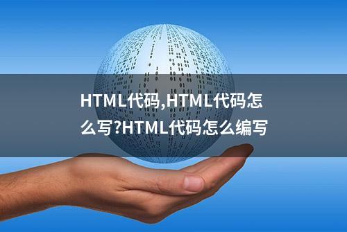 HTML代码,HTML代码怎么写?HTML代码怎么编写