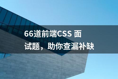 66道前端CSS 面试题，助你查漏补缺