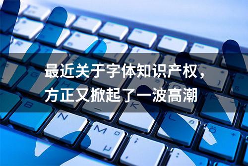 最近关于字体知识产权，方正又掀起了一波高潮