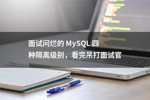 面试问烂的 MySQL 四种隔离级别，看完吊打面试官