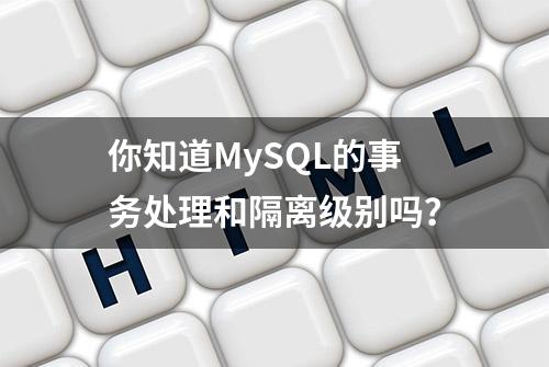 你知道MySQL的事务处理和隔离级别吗？