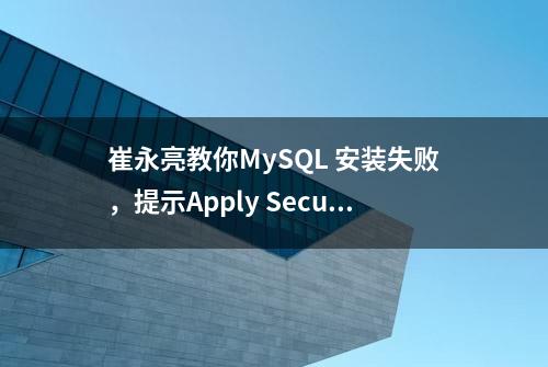 崔永亮教你MySQL 安装失败，提示Apply Security Settings 的处理办法