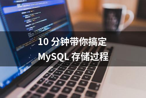 10 分钟带你搞定 MySQL 存储过程