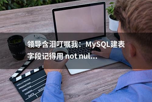 领导含泪叮嘱我：MySQL建表字段记得用 not null，不然就收拾包袱走