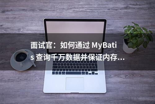 面试官：如何通过 MyBatis 查询千万数据并保证内存不溢出？