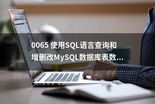 0065 使用SQL语言查询和增删改MySQL数据库表数据