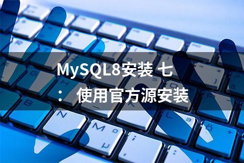 MySQL8安装 七： 使用官方源安装