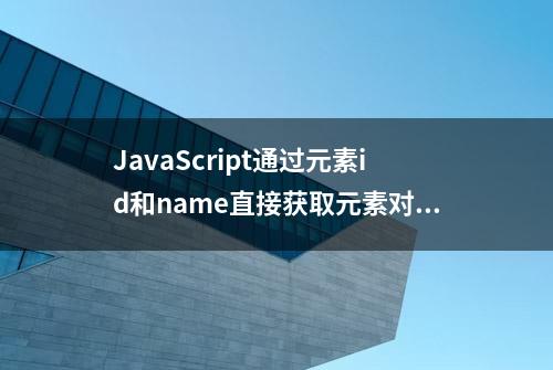 JavaScript通过元素id和name直接获取元素对象