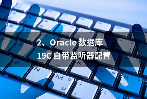 2、Oracle 数据库19C 自带监听器配置