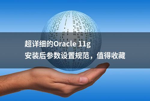 超详细的Oracle 11g安装后参数设置规范，值得收藏