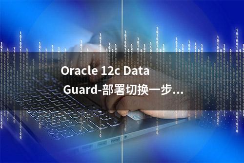 Oracle 12c Data Guard-部署切换一步搞定（上）