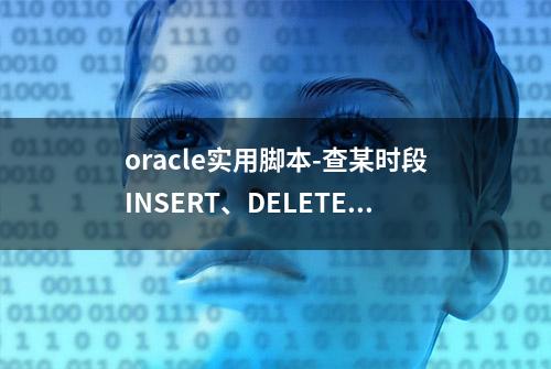 oracle实用脚本-查某时段INSERT、DELETE、update事务量最多的sql