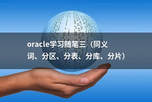 oracle学习随笔三（同义词、分区、分表、分库、分片）