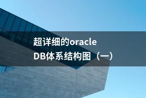 超详细的oracle DB体系结构图（一）