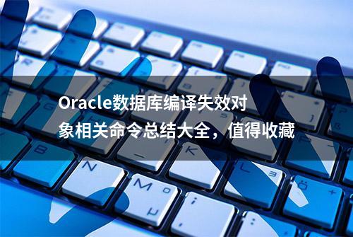 Oracle数据库编译失效对象相关命令总结大全，值得收藏