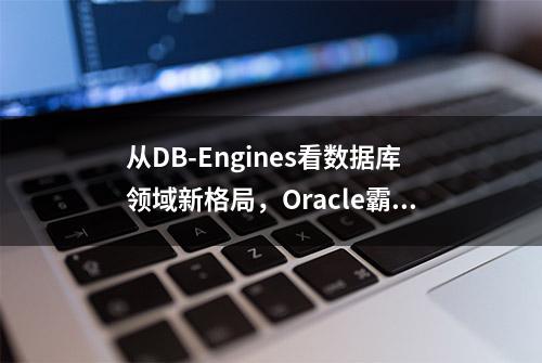 从DB-Engines看数据库领域新格局，Oracle霸主地位是否会颠覆？