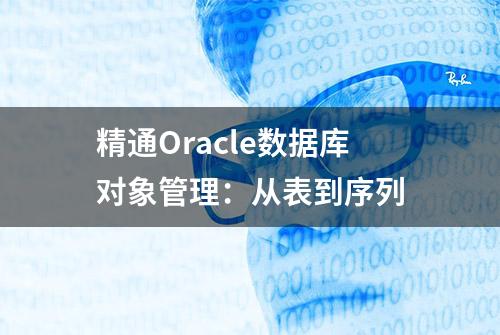 精通Oracle数据库对象管理：从表到序列