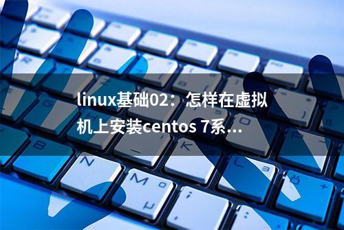 linux基础02：怎样在虚拟机上安装centos 7系统？