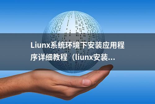 Liunx系统环境下安装应用程序详细教程（liunx安装程序经典教程）