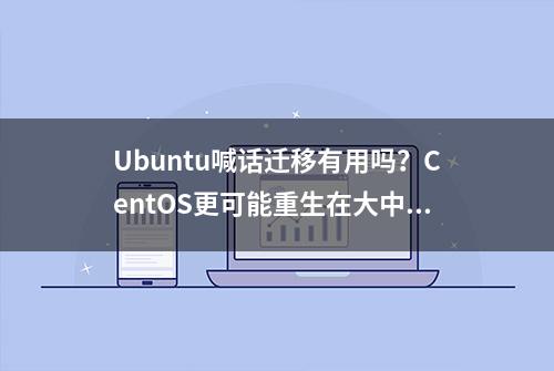 Ubuntu喊话迁移有用吗？CentOS更可能重生在大中华区