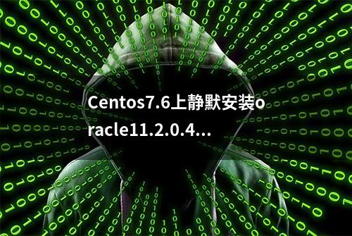 Centos7.6上静默安装oracle11.2.0.4.0