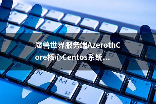 魔兽世界服务端AzerothCore核心Centos系统编译教程