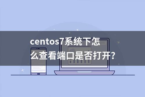 centos7系统下怎么查看端口是否打开？