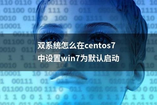 双系统怎么在centos7中设置win7为默认启动