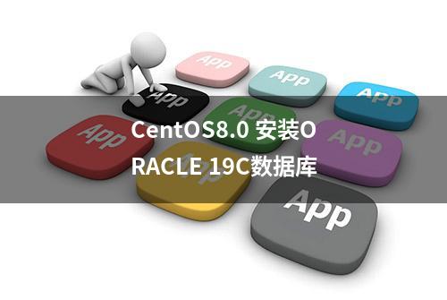 CentOS8.0 安装ORACLE 19C数据库